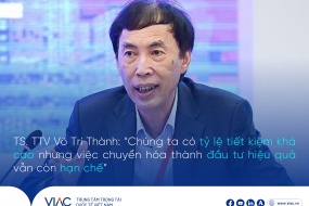 TS. TTV Võ Trí Thành: “Chúng ta có tỷ lệ tiết kiệm khá cao nhưng việc chuyển hóa thành đầu tư hiệu quả vẫn còn hạn chế”