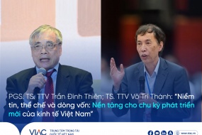 PGS. TS. TTV Trần Đình Thiên; TS. TTV Võ Trí Thành: “Niềm tin, thể chế và dòng vốn: Nền tảng cho chu kỳ phát triển mới của kinh tế Việt Nam”