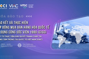 Khóa đào tạo | Giao kết và thực hiện hợp đồng mua bán hàng hóa quốc tế áp dụng Công ước Viên 1980 (CISG) – Lưu ý từ thực tiễn giải quyết tranh chấp tại Trung tâm Trọng tài Quốc tế Việt Nam (VIAC)