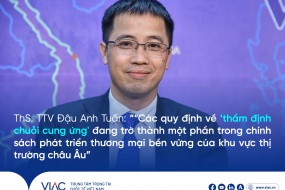 ThS. TTV Đậu Anh Tuấn: “Các quy định về "thẩm định chuỗi cung ứng" đang trở thành một phần trong chính sách phát triển thương mại bền vững của khu vực thị trường châu Âu”