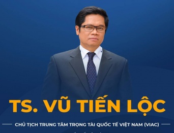TS. Vũ Tiến Lộc đảm nhiệm chức vụ Chủ tịch Trung tâm Trọng tài Quốc tế Việt Nam (VIAC)